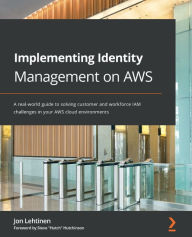 Title: Implementing Identity Management on AWS: A real-world guide to solving customer and workforce IAM challenges in your AWS cloud environments, Author: Jon Lehtinen