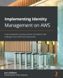 Implementing Identity Management on AWS: A real-world guide to solving customer and workforce IAM challenges in your AWS cloud environments