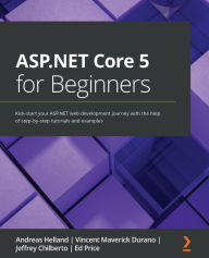 Title: ASP.NET Core 5 for Beginners: Kick-start your ASP.NET web development journey with the help of step-by-step tutorials and examples, Author: Andreas Helland