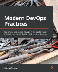 Title: Modern DevOps Practices: Implement and secure DevOps in the public cloud with cutting-edge tools, tips, tricks, and techniques, Author: Gaurav Agarwal