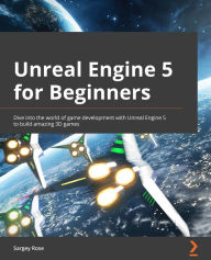 Unreal Engine 5 for Beginners: Dive into the world of game development with Unreal Engine 5 to build amazing 3D games