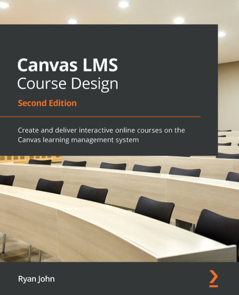 Canvas LMS Course Design - Second Edition: Create and deliver interactive online courses on the learning management system