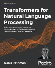 Title: Transformers for Natural Language Processing: Build innovative deep neural network architectures for NLP with Python, PyTorch, TensorFlow, BERT, RoBERTa, and more, Author: Denis Rothman