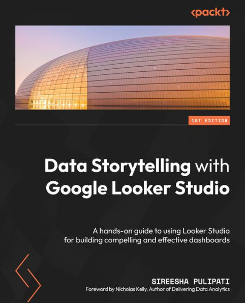 Data Storytelling with Google Looker Studio: A hands-on guide to using Studio for building compelling and effective dashboards