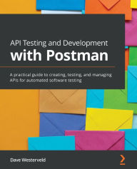 Title: API Testing and Development with Postman: A practical guide to creating, testing, and managing APIs for automated software testing, Author: Dave Westerveld