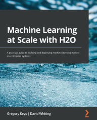 Title: Machine Learning at Scale with H2O: A practical guide to building and deploying machine learning models on enterprise systems, Author: Gregory Keys