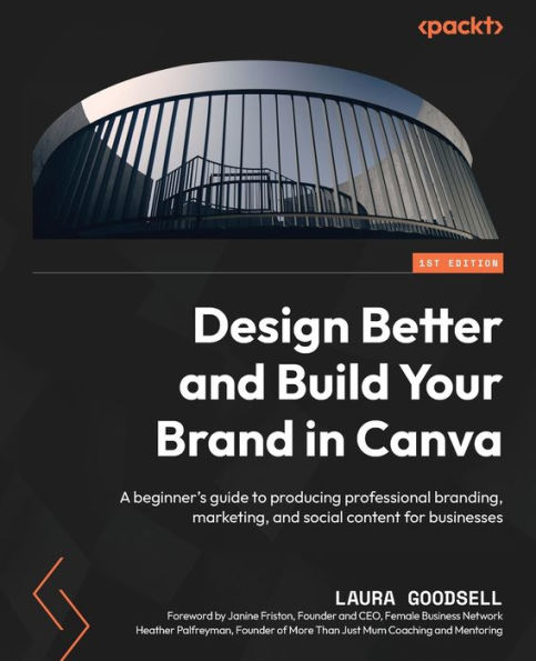 Design Better and Build Your Brand Canva: A beginner's guide to producing professional branding, marketing, social content for businesses