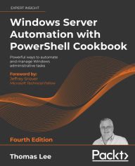 Title: Windows Server Automation with PowerShell Cookbook: Powerful ways to automate and manage Windows administrative tasks, Author: Thomas Lee