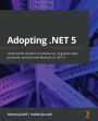 Adopting .NET 5: Understand modern architectures, migration best practices, and the new features in .NET 5