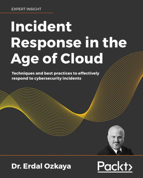 Incident Response in the Age of Cloud: Techniques and best practices to effectively respond to cybersecurity incidents