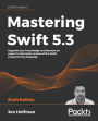 Mastering Swift 5.3: Upgrade your knowledge and become an expert in the latest version of the Swift programming language