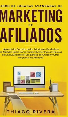 Libro de Jugadas Avanzadas de Marketing de Afiliados: Aprenda los Secretos de los Principales Vendedores de Afiliados Sobre Cómo Puede Obtener Ingresos pasivos en línea, mediante el uso exitoso de Amazon y otros programas de afiliados!