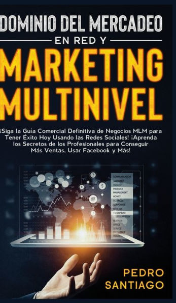 Dominio del Mercadeo en red y Marketing Multinivel: Siga la Guía Comercial Definitiva de Negocios MLM Para Tener Éxito hoy Usando las Redes Sociales! Aprenda los Secretos de los Profesionales Para Conseguir más Ventas, Usar Facebook y más!