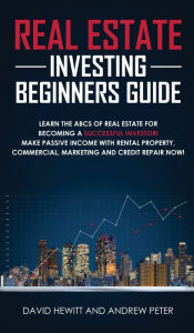 Title: Real Estate Investing Beginners Guide: Learn the ABCs of Real Estate for Becoming a Successful Investor! Make Passive Income with Rental Property, Commercial, Marketing, and Credit Repair Now!, Author: David Hewitt