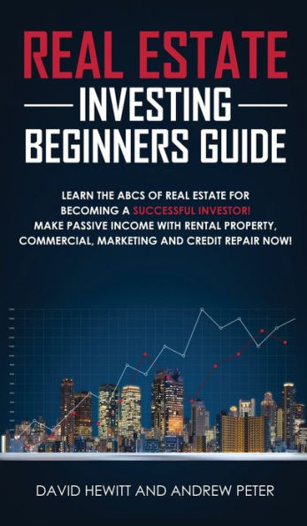 Real Estate Investing Beginners Guide: Learn the ABCs of Real Estate for Becoming a Successful Investor! Make Passive Income with Rental Property, Commercial, Marketing, and Credit Repair Now!