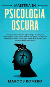 Title: Maestría en Psicología Oscura: Domina los secretos de la psicología oscura y sus fundamentos como el arte de leer a la gente, las técnicas de manipulación y cómo dejar de ser manipulado, y las habilidades de persuasión!, Author: Marcos Romero