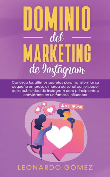 Dominio del marketing de Instagram: Conozca los últimos secretos para transformar su pequeña empresa o marca personal con el poder la publicidad Instagram principiantes; conviértete en un famoso influencer