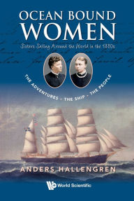 Title: OCEAN BOUND WOMEN: Sisters Sailing Around the World in the 1880s-The Adventures-The Ship-The People, Author: Anders Hallengren