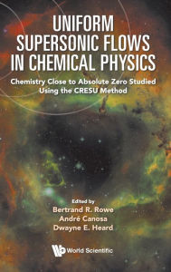 Title: Uniform Supersonic Flows In Chemical Physics: Chemistry Close To Absolute Zero Studied Using The Cresu Method, Author: Bertrand R Rowe