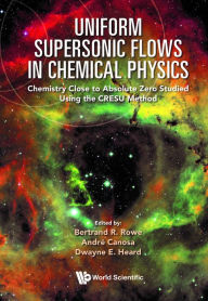 Title: UNIFORM SUPERSONIC FLOWS IN CHEMICAL PHYSICS: Chemistry Close to Absolute Zero Studied Using the CRESU Method, Author: Bertrand R Rowe