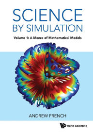 Title: SCIENCE BY SIMULATION (V1): Volume 1: A Mezze of Mathematical Models, Author: Andrew French