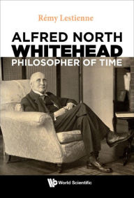 Title: ALFRED NORTH WHITEHEAD, PHILOSOPHER OF TIME, Author: Remy Lestienne