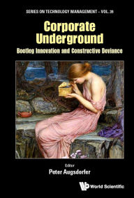 Title: Corporate Underground: Bootleg Innovation And Constructive Deviance, Author: Peter Augsdorfer