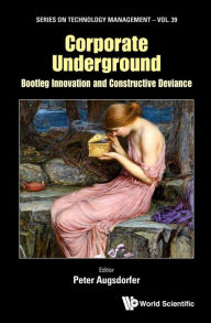 Title: CORPORATE UNDERGROUND: Bootleg Innovation and Constructive Deviance, Author: Peter Augsdorfer