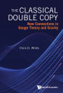 CLASSICAL DOUBLE COPY, THE: New Connections in Gauge Theory and Gravity
