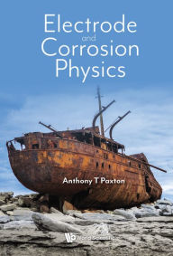 Title: ELECTRODE AND CORROSION PHYSICS, Author: Anthony T Paxton