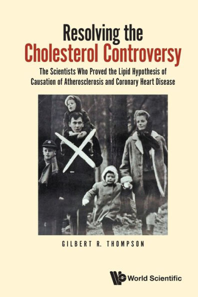 Resolving The Cholesterol Controversy: Scientists Who Proved Lipid Hypothesis Of Causation Atherosclerosis And Coronary Heart Disease