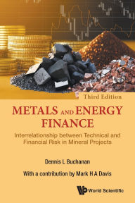 Title: Metals And Energy Finance: Interrelationship Between Technical And Financial Risk In Mineral Projects (Third Edition), Author: Dennis L Buchanan
