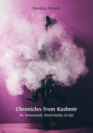 Title: Chronicles from Kashmir: An Annotated, Multimedia Script, Author: Nandita Dinesh