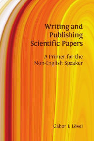 Title: Writing and Publishing Scientific Papers: A Primer for the Non-English Speaker, Author: Gábor Lövei