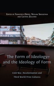 Title: The Form of Ideology and the Ideology of Form: Cold War, Decolonization and Third World Print Cultures, Author: Francesca Orsini