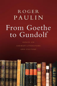 Title: From Goethe to Gundolf: Essays on German Literature and Culture, Author: Roger Paulin