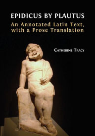 Title: Epidicus by Plautus: An Annotated Latin Text, with a Prose Translation, Author: Catherine Tracy