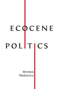 Title: Ecocene Politics, Author: Mihnea Tanasescu