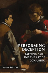 Title: Performing Deception: Learning, Skill and the Art of Conjuring, Author: Brian Rappert