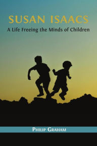 Title: Susan Isaacs: A Life Freeing the Minds of Children, Author: Philip Graham