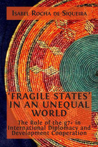 Title: 'Fragile States' in an Unequal World: The Role of the g7+ in International Diplomacy and Development Cooperation, Author: Isabel Rocha de Siqueira