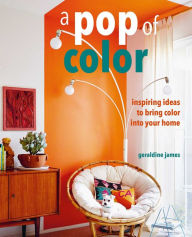 Title: A Pop of Color: Inspiring ideas to bring color into your home, Author: Geraldine James