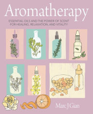 Title: Aromatherapy: Essential oils and the power of scent for healing, relaxation, and vitality, Author: Marc J. Gian