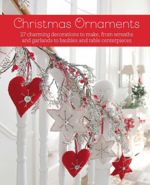 Christmas Ornaments: 27 charming decorations to make, from wreaths and garlands baubles table centerpieces