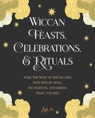 Title: Wiccan Feasts, Celebrations, and Rituals: Make the most of special days with witchy rites, decorations, and herbal magic touches, Author: Silja