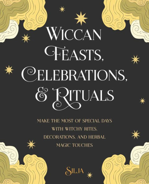 Wiccan Feasts, Celebrations, and Rituals: Make the most of special days with witchy rites, decorations, herbal magic touches