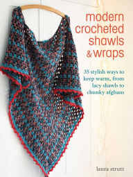 Title: Modern Crocheted Shawls and Wraps: 35 stylish ways to keep warm, from lacy shawls to chunky afghans, Author: Laura Strutt