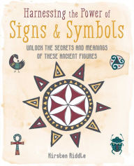 Title: Harnessing the Power of Signs & Symbols: Unlock the secrets and meanings of these ancient figures, Author: Kirsten Riddle