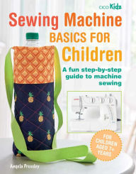 Title: Sewing Machine Basics for Children: A fun step-by-step guide to machine sewing, Author: Angela Pressley