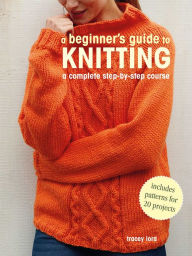 Title: A Beginner's Guide to Knitting: A complete step-by-step course, Author: Tracey Lord